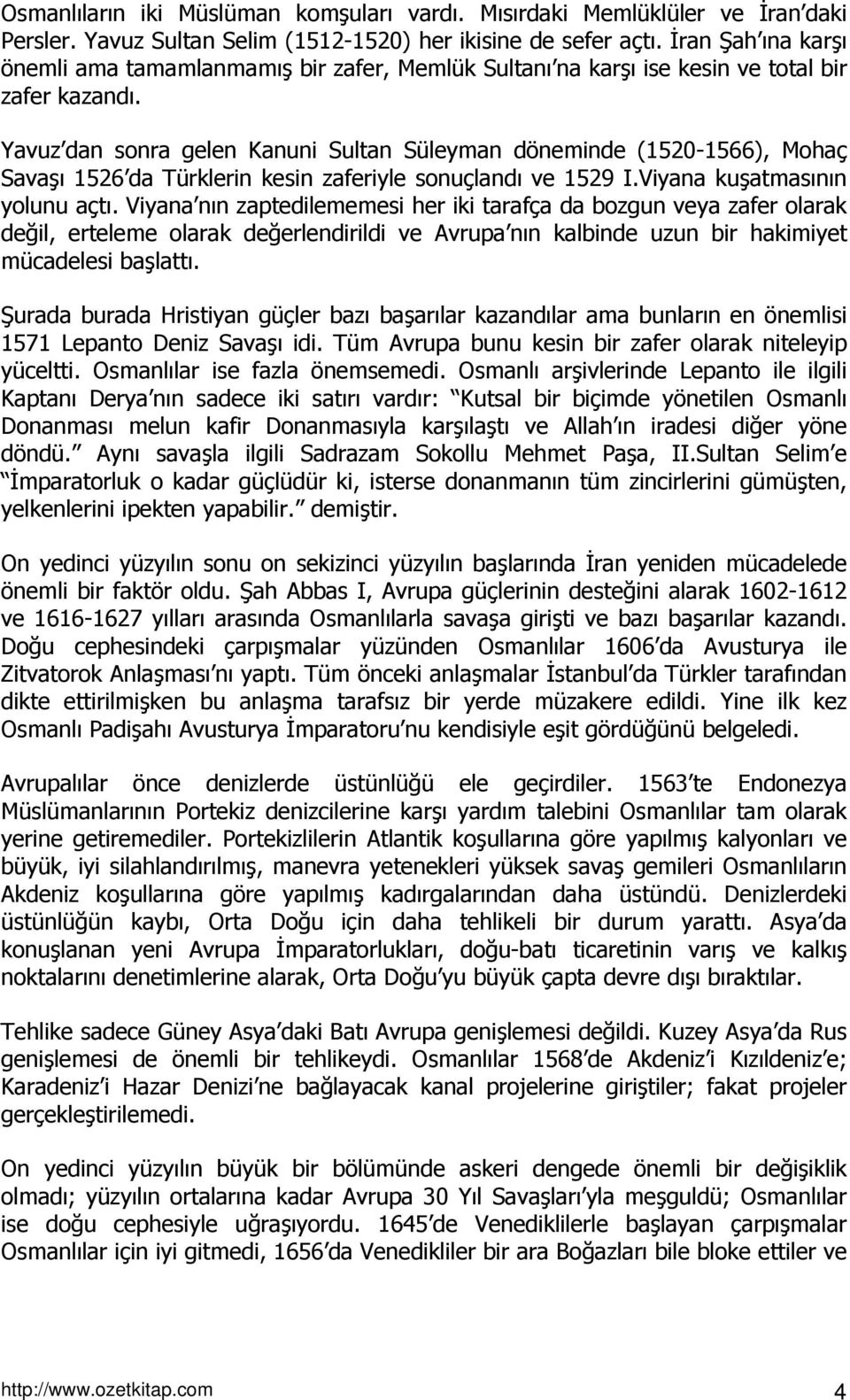 Yavuz dan sonra gelen Kanuni Sultan Süleyman döneminde (1520-1566), Mohaç Savaşı 1526 da Türklerin kesin zaferiyle sonuçlandı ve 1529 I.Viyana kuşatmasının yolunu açtı.