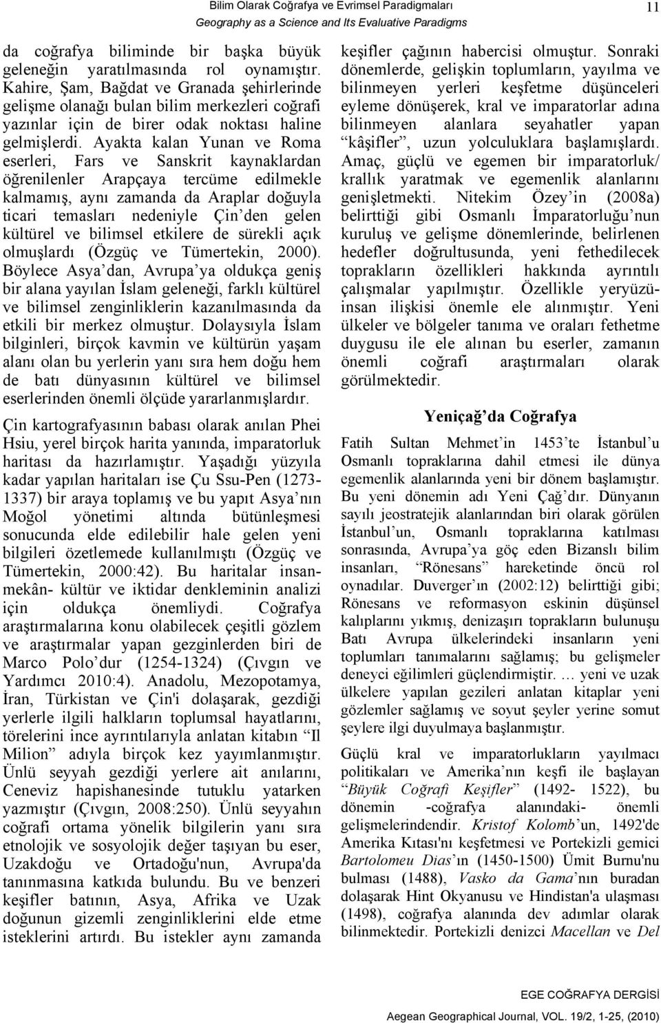 Ayakta kalan Yunan ve Roma eserleri, Fars ve Sanskrit kaynaklardan öğrenilenler Arapçaya tercüme edilmekle kalmamış, aynı zamanda da Araplar doğuyla ticari temasları nedeniyle Çin den gelen kültürel