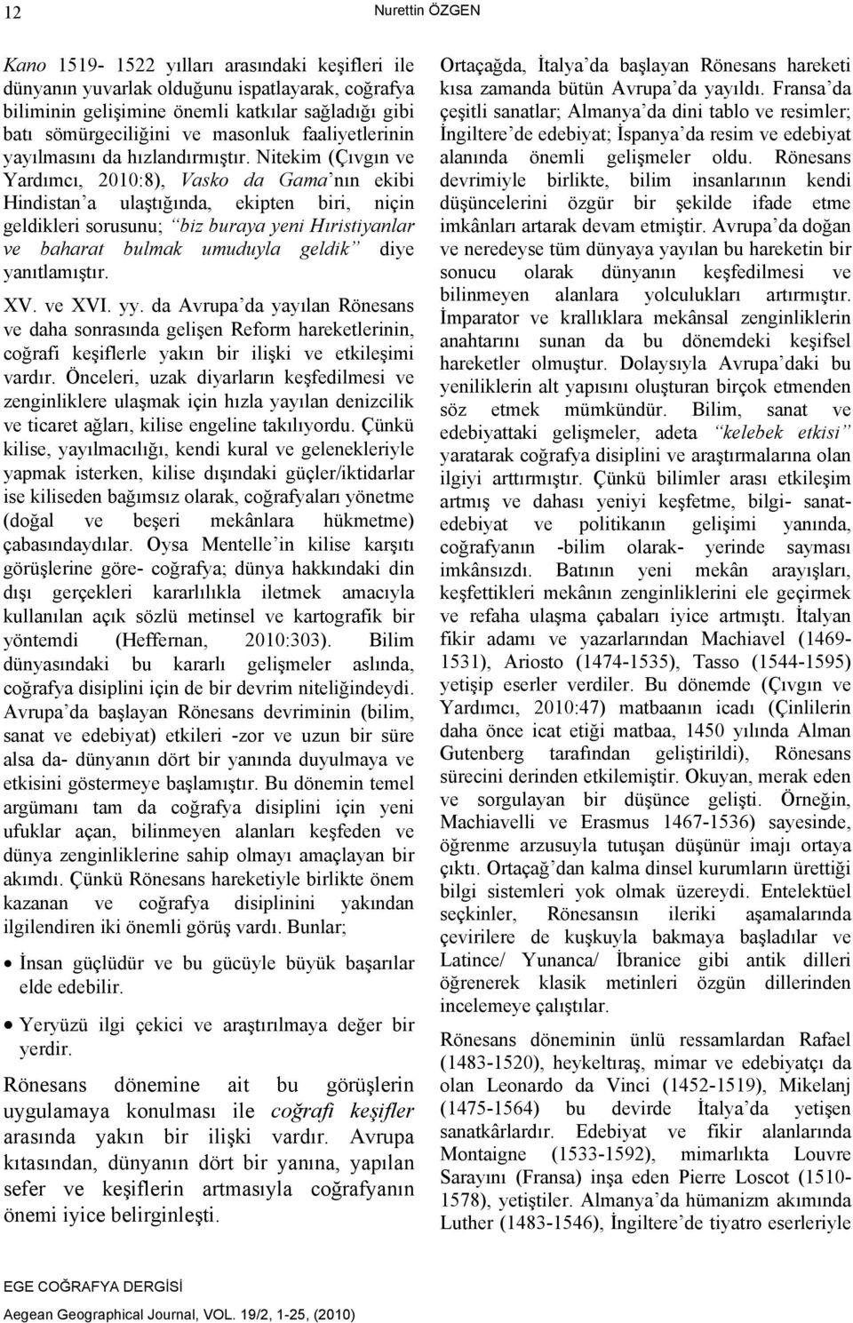 Nitekim (Çıvgın ve Yardımcı, 2010:8), Vasko da Gama nın ekibi Hindistan a ulaştığında, ekipten biri, niçin geldikleri sorusunu; biz buraya yeni Hıristiyanlar ve baharat bulmak umuduyla geldik diye