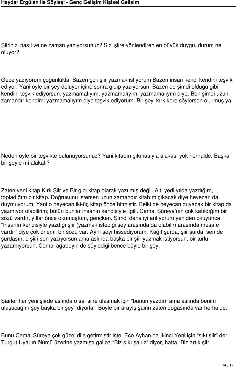 Ben şimdi uzun zamandır kendimi yazmamalıyım diye teşvik ediyorum. Bir şeyi kırk kere söylersen olurmuş ya. Neden öyle bir teşvikte bulunuyorsunuz? Yani kitabın çıkmasıyla alakası yok herhalde.