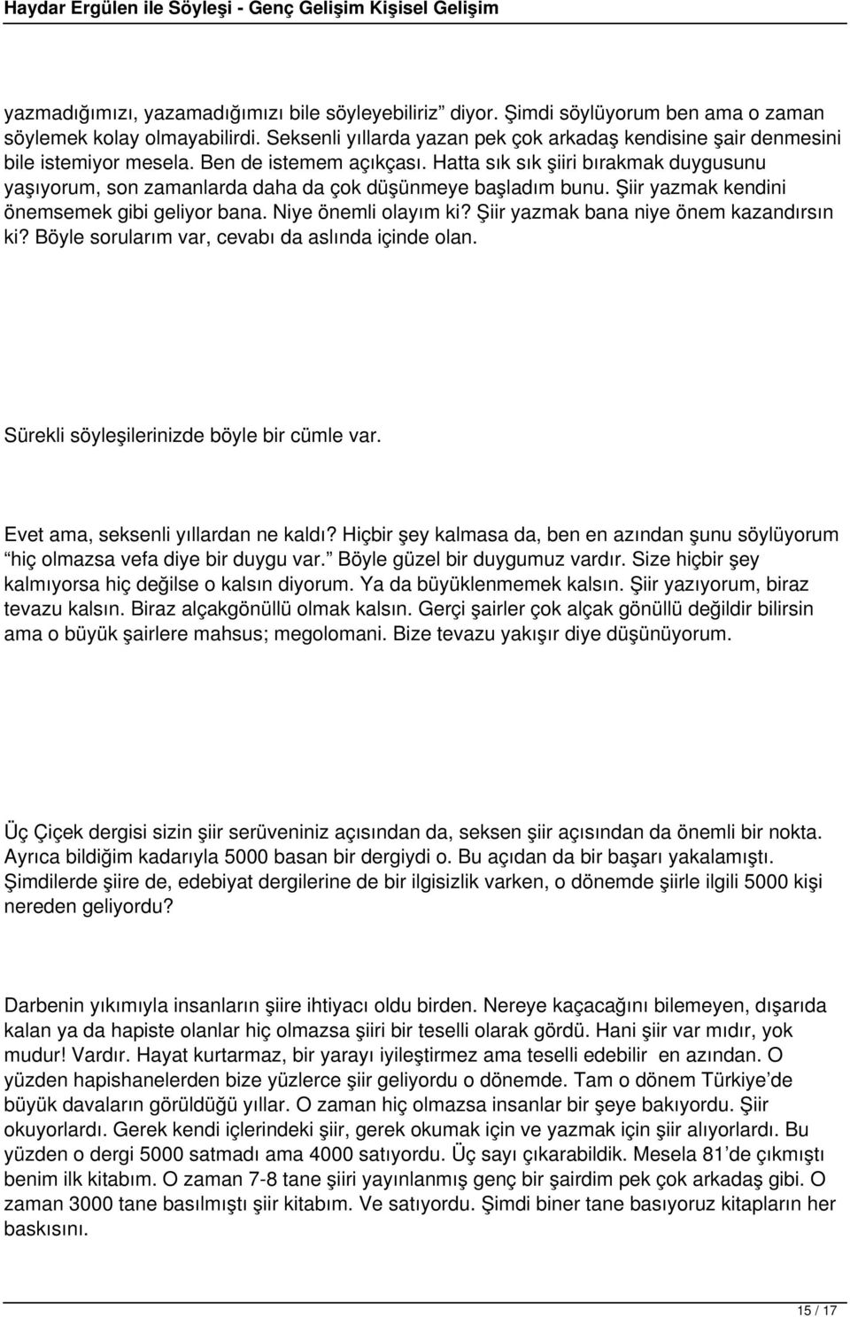 Hatta sık sık şiiri bırakmak duygusunu yaşıyorum, son zamanlarda daha da çok düşünmeye başladım bunu. Şiir yazmak kendini önemsemek gibi geliyor bana. Niye önemli olayım ki?