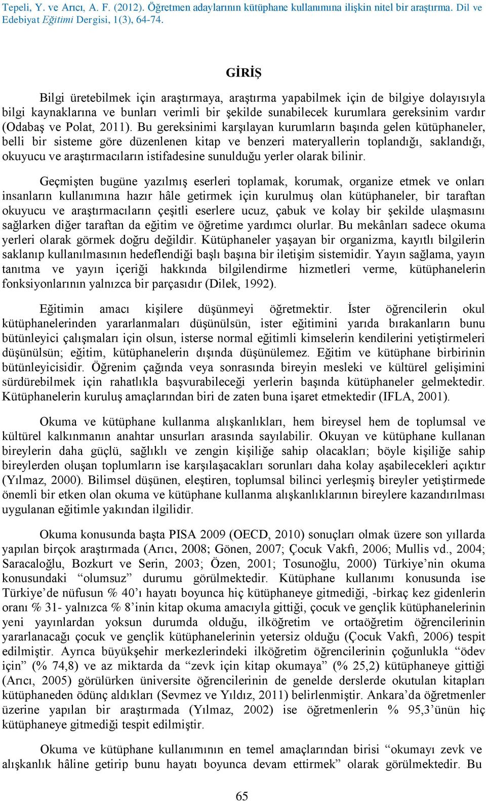 Bu gereksinimi karşılayan kurumların başında gelen kütüphaneler, belli bir sisteme göre düzenlenen kitap ve benzeri materyallerin toplandığı, saklandığı, okuyucu ve araştırmacıların istifadesine