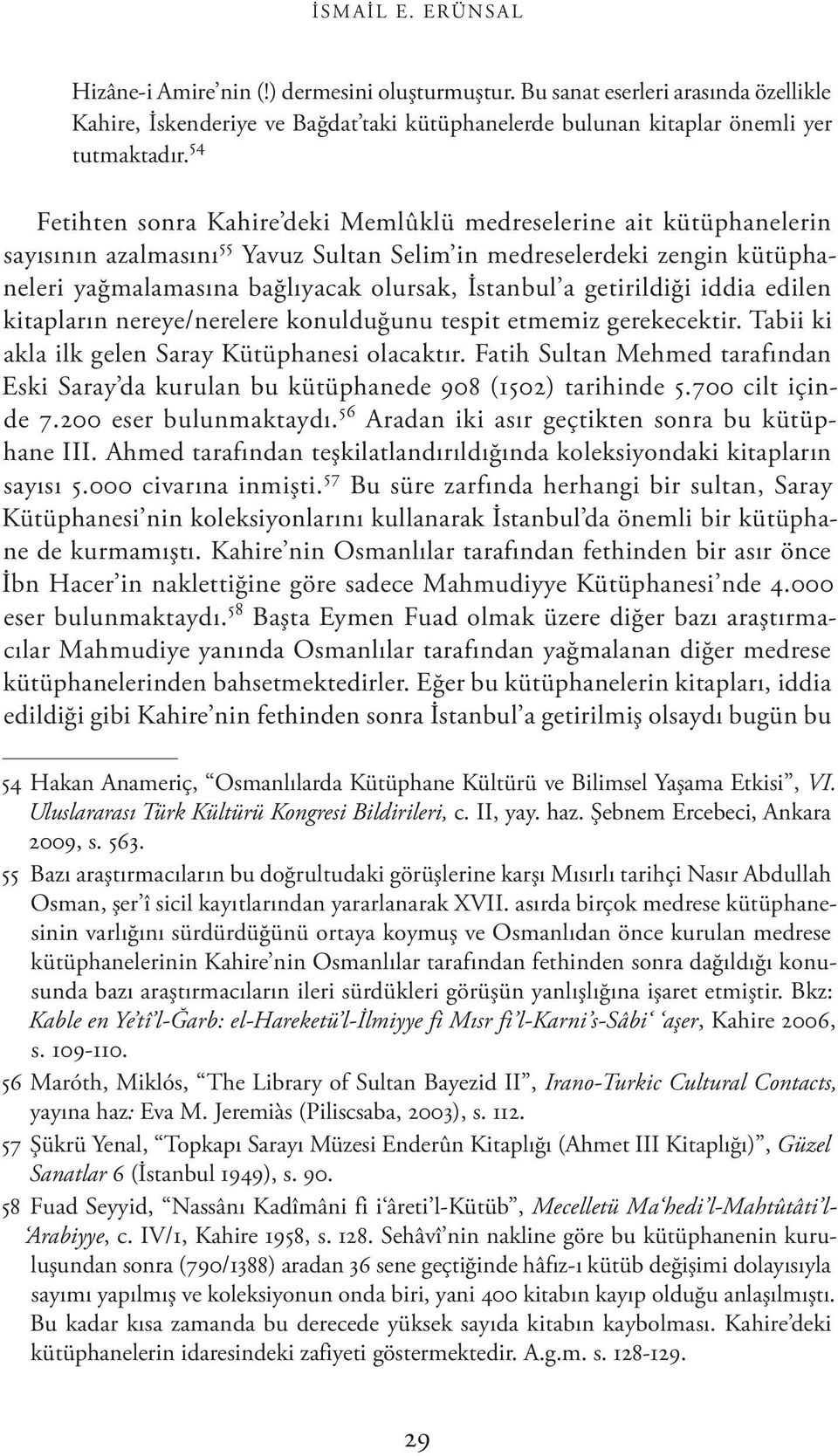 getirildiği iddia edilen kitapların nereye/nerelere konulduğunu tespit etmemiz gerekecektir. Tabii ki akla ilk gelen Saray Kütüphanesi olacaktır.