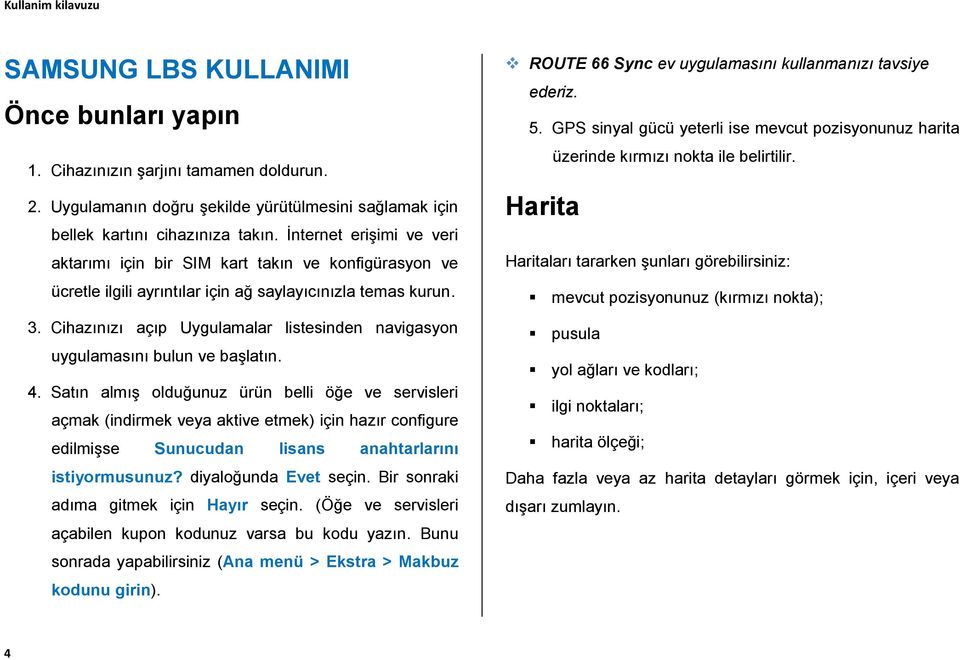 Cihazınızı açıp Uygulamalar listesinden navigasyon uygulamasını bulun ve başlatın. 4.