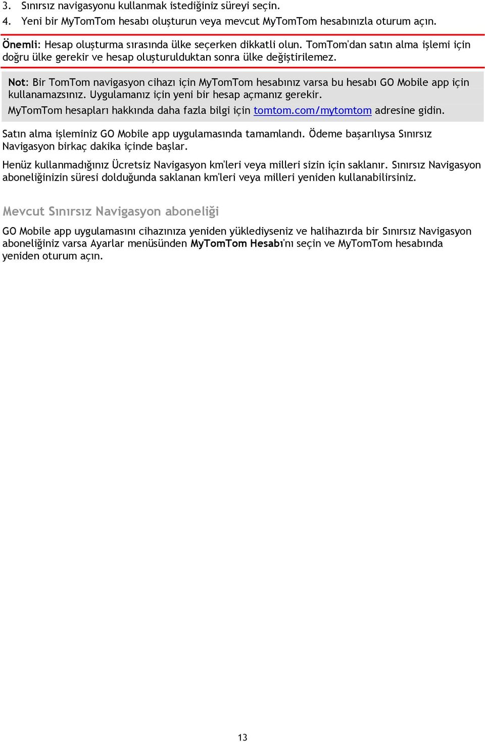 Not: Bir TomTom navigasyon cihazı için MyTomTom hesabınız varsa bu hesabı GO Mobile app için kullanamazsınız. Uygulamanız için yeni bir hesap açmanız gerekir.