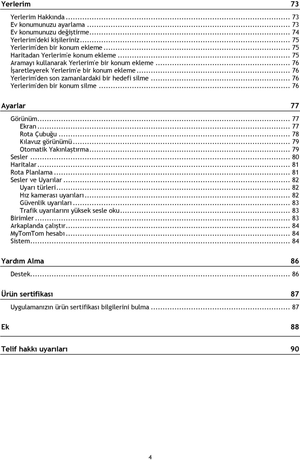 .. 76 Ayarlar 77 Görünüm... 77 Ekran... 77 Rota Çubuğu... 78 Kılavuz görünümü... 79 Otomatik Yakınlaştırma... 79 Sesler... 80 Haritalar... 81 Rota Planlama... 81 Sesler ve Uyarılar... 82 Uyarı türleri.