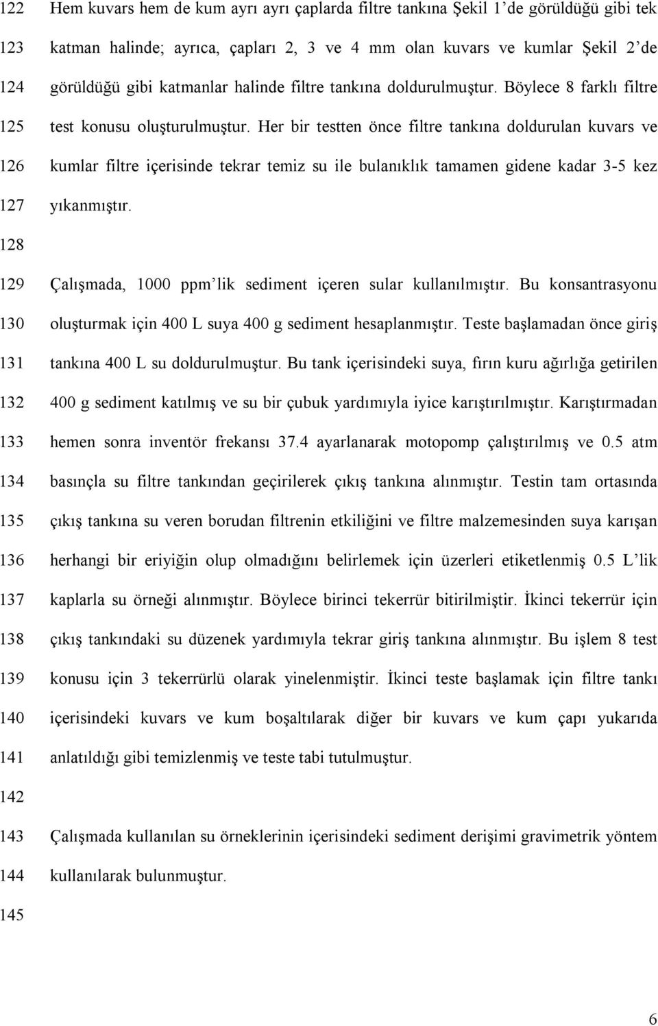 Her bir testten önce filtre tankına doldurulan kuvars ve kumlar filtre içerisinde tekrar temiz su ile bulanıklık tamamen gidene kadar 3-5 kez yıkanmıştır.