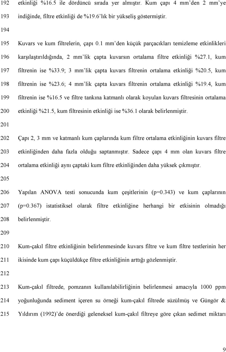 1, kum filtrenin ise %33.9; 3 mm lik çapta kuvars filtrenin ortalama etkinliği %20.5, kum filtrenin ise %23.6; 4 mm lik çapta kuvars filtrenin ortalama etkinliği %19.4, kum filtrenin ise %16.