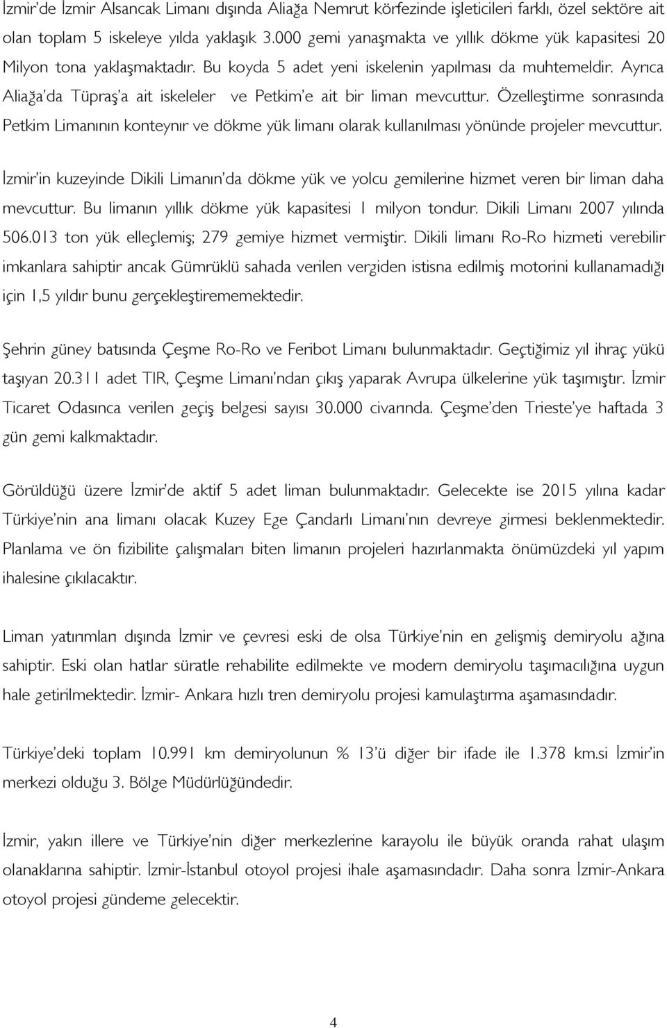 Ayrıca Aliağa da Tüpraş a ait iskeleler ve Petkim e ait bir liman mevcuttur. Özelleştirme sonrasında Petkim Limanının konteynır ve dökme yük limanı olarak kullanılması yönünde projeler mevcuttur.