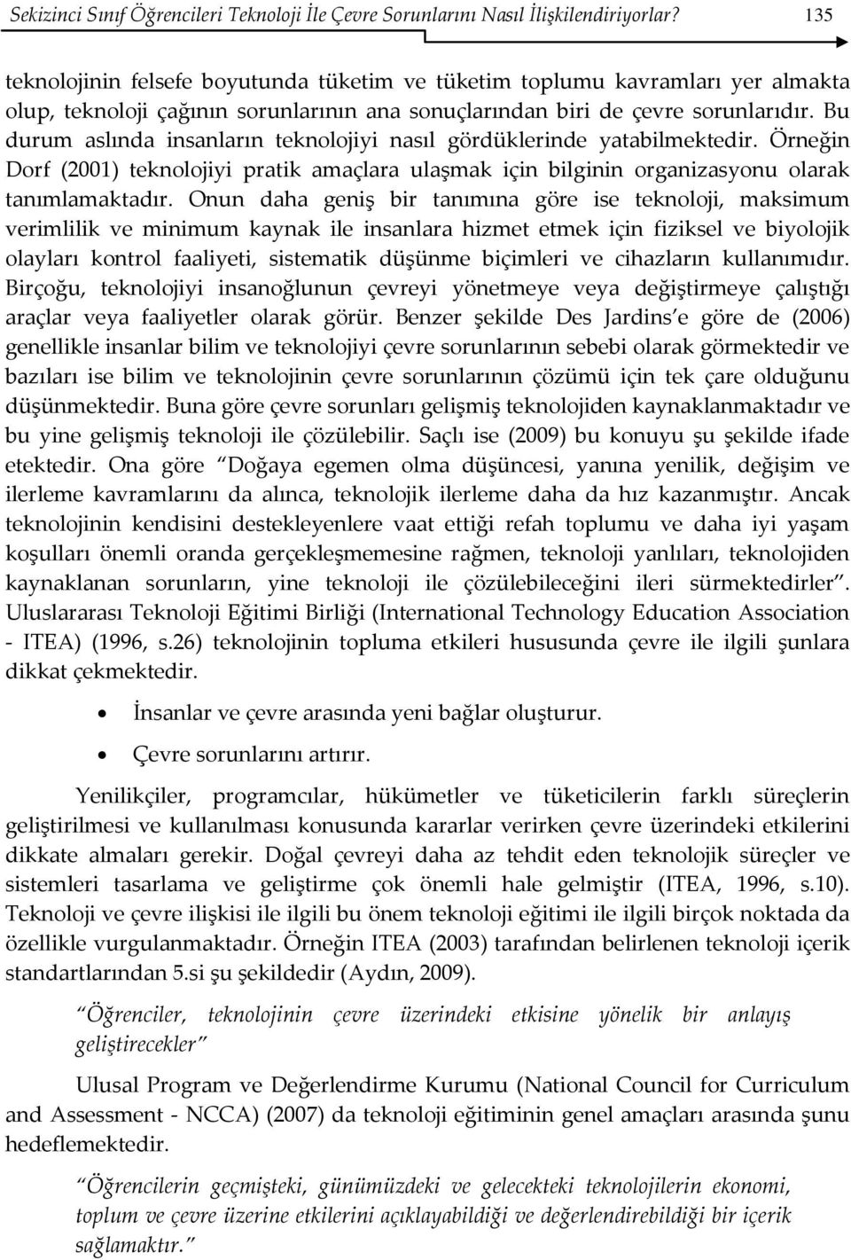 Bu durum aslında insanların teknolojiyi nasıl gördüklerinde yatabilmektedir. Örneğin Dorf (2001) teknolojiyi pratik amaçlara ulaşmak için bilginin organizasyonu olarak tanımlamaktadır.