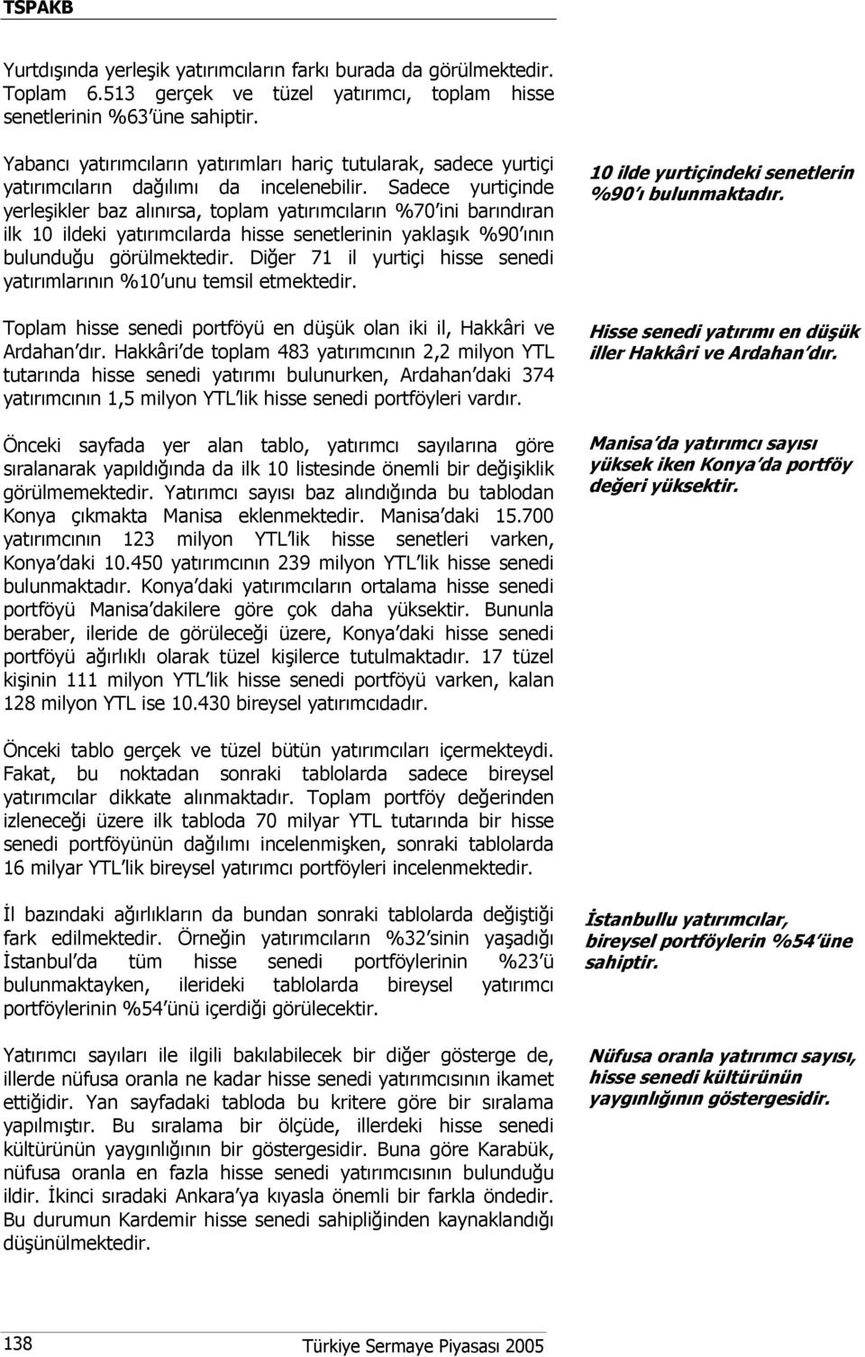 Sadece yurtiçinde yerleşikler baz alınırsa, toplam yatırımcıların %70 ini barındıran ilk 10 ildeki yatırımcılarda hisse senetlerinin yaklaşık %90 ının bulunduğu görülmektedir.