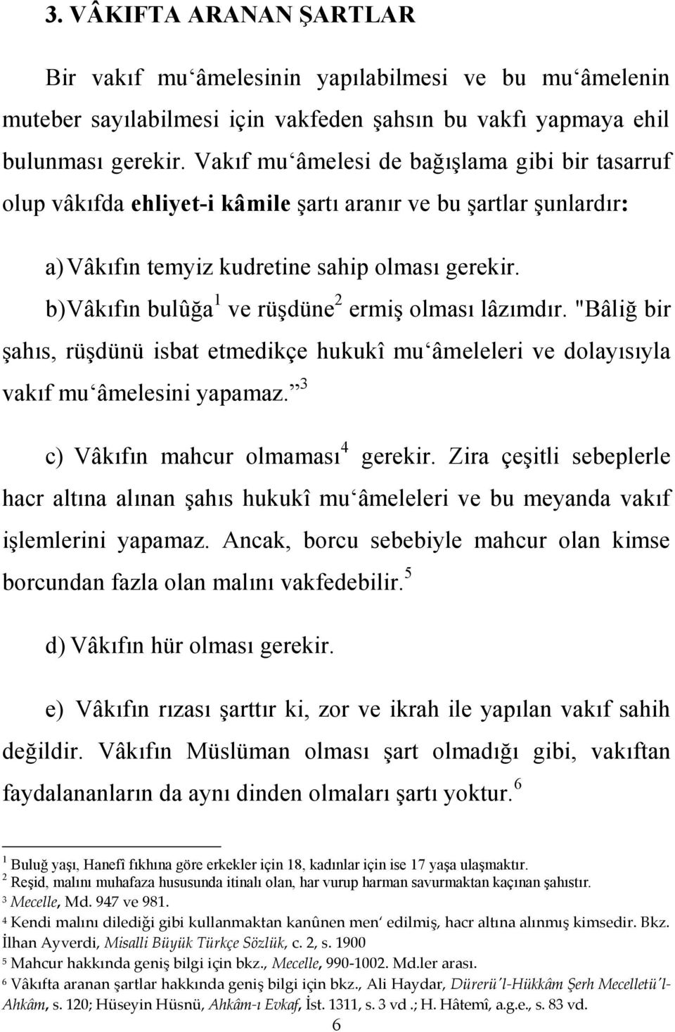 b) Vâkıfın bulûğa 1 ve rüşdüne 2 ermiş olması lâzımdır. "Bâliğ bir şahıs, rüşdünü isbat etmedikçe hukukî mu âmeleleri ve dolayısıyla vakıf mu âmelesini yapamaz. 3 c) Vâkıfın mahcur olmaması 4 gerekir.