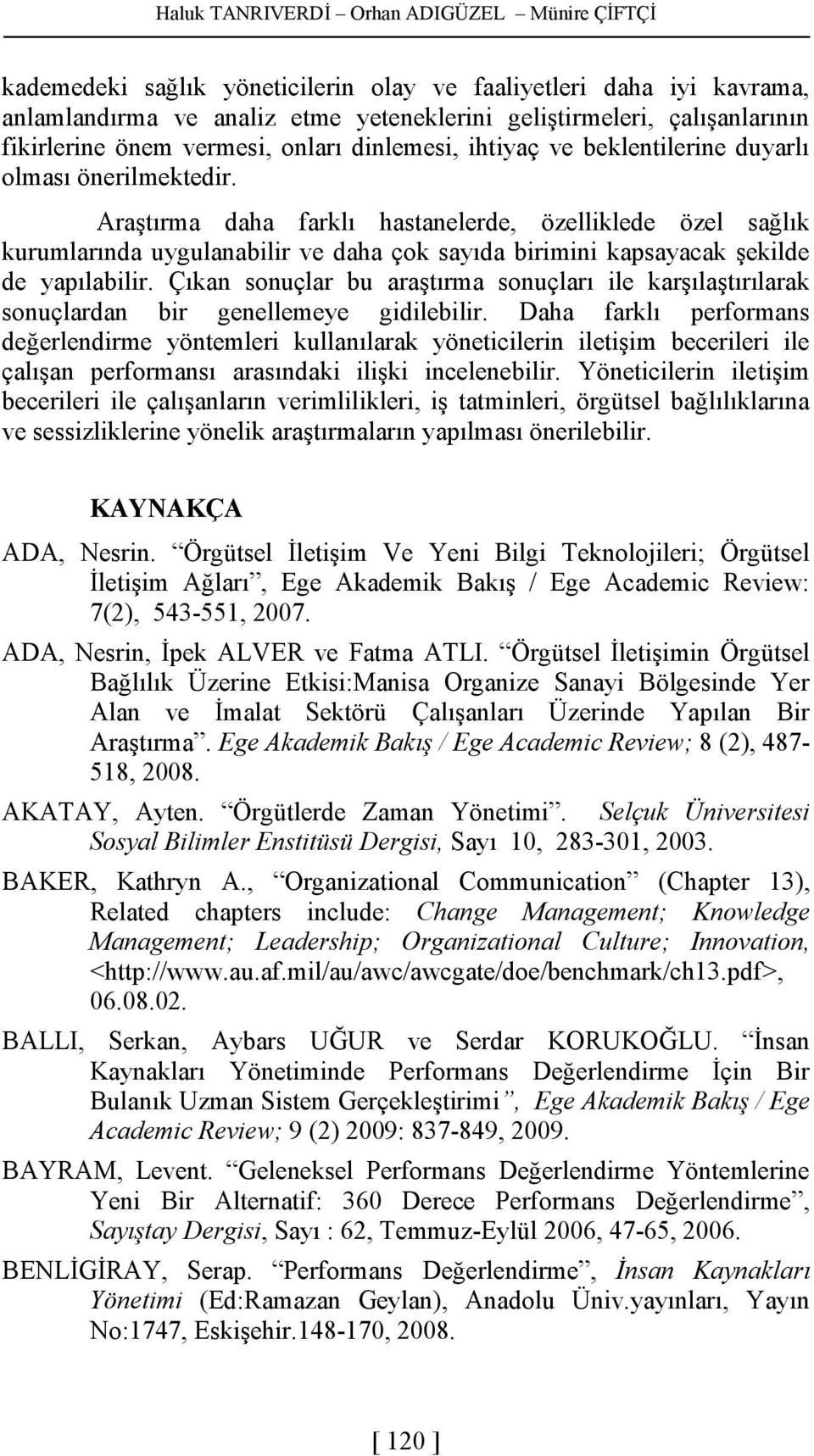 Araştırma daha farklı hastanelerde, özelliklede özel sağlık kurumlarında uygulanabilir ve daha çok sayıda birimini kapsayacak şekilde de yapılabilir.