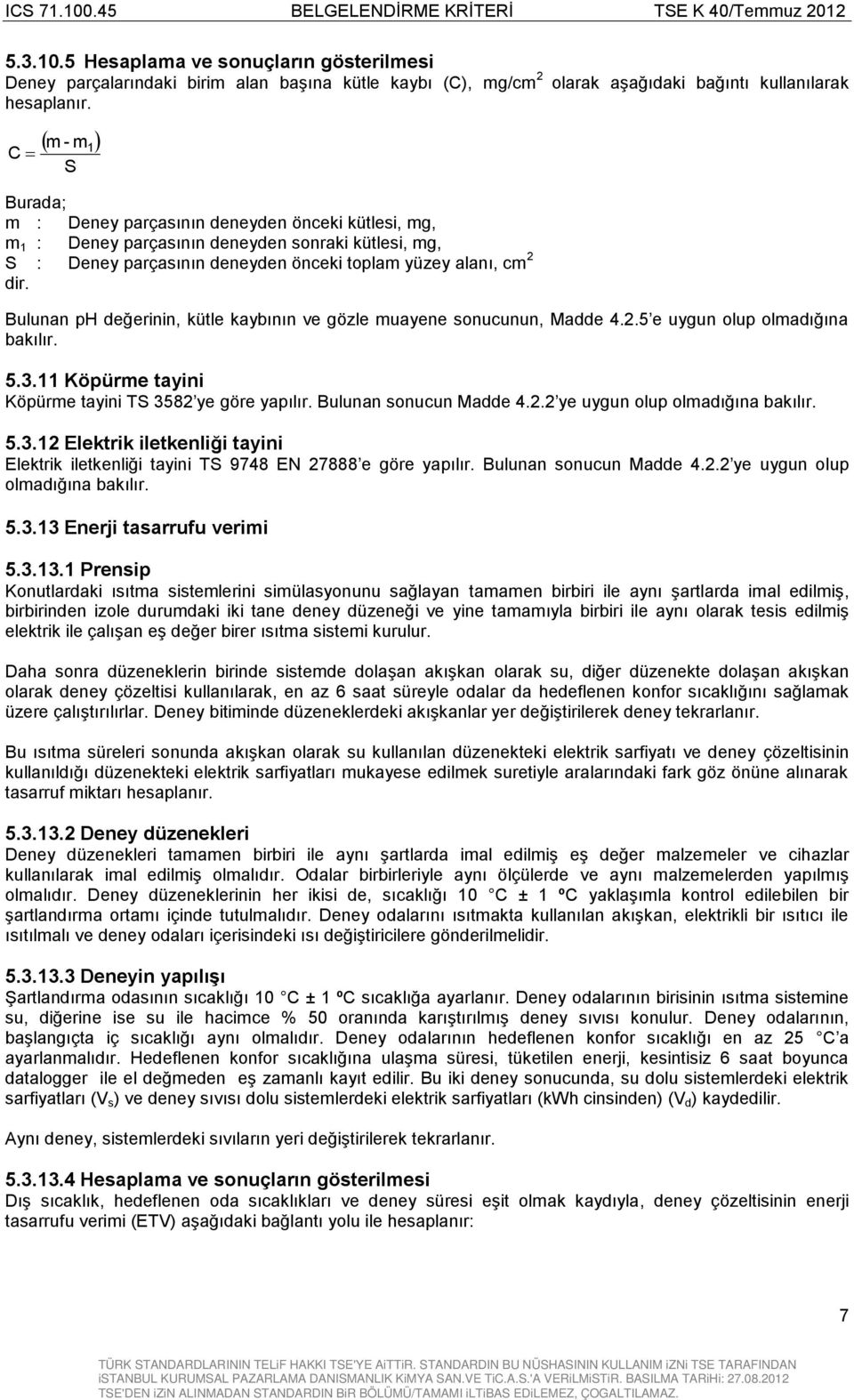 Bulunan ph değerinin, kütle kaybının ve gözle muayene sonucunun, Madde 4.2.5 e uygun olup olmadığına 5.3.11 Köpürme tayini Köpürme tayini TS 3582 ye göre yapılır. Bulunan sonucun Madde 4.2.2 ye uygun olup olmadığına 5.