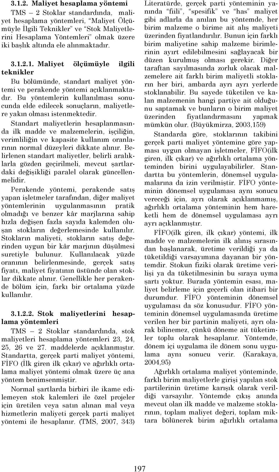 maliyetlere yakın olması istenmektedir Standart maliyetlerin hesaplanmasında ilk madde ve malzemelerin, işçiliğin, verimliliğin ve kapasite kullanım oranlarının normal düzeyleri dikkate alınır