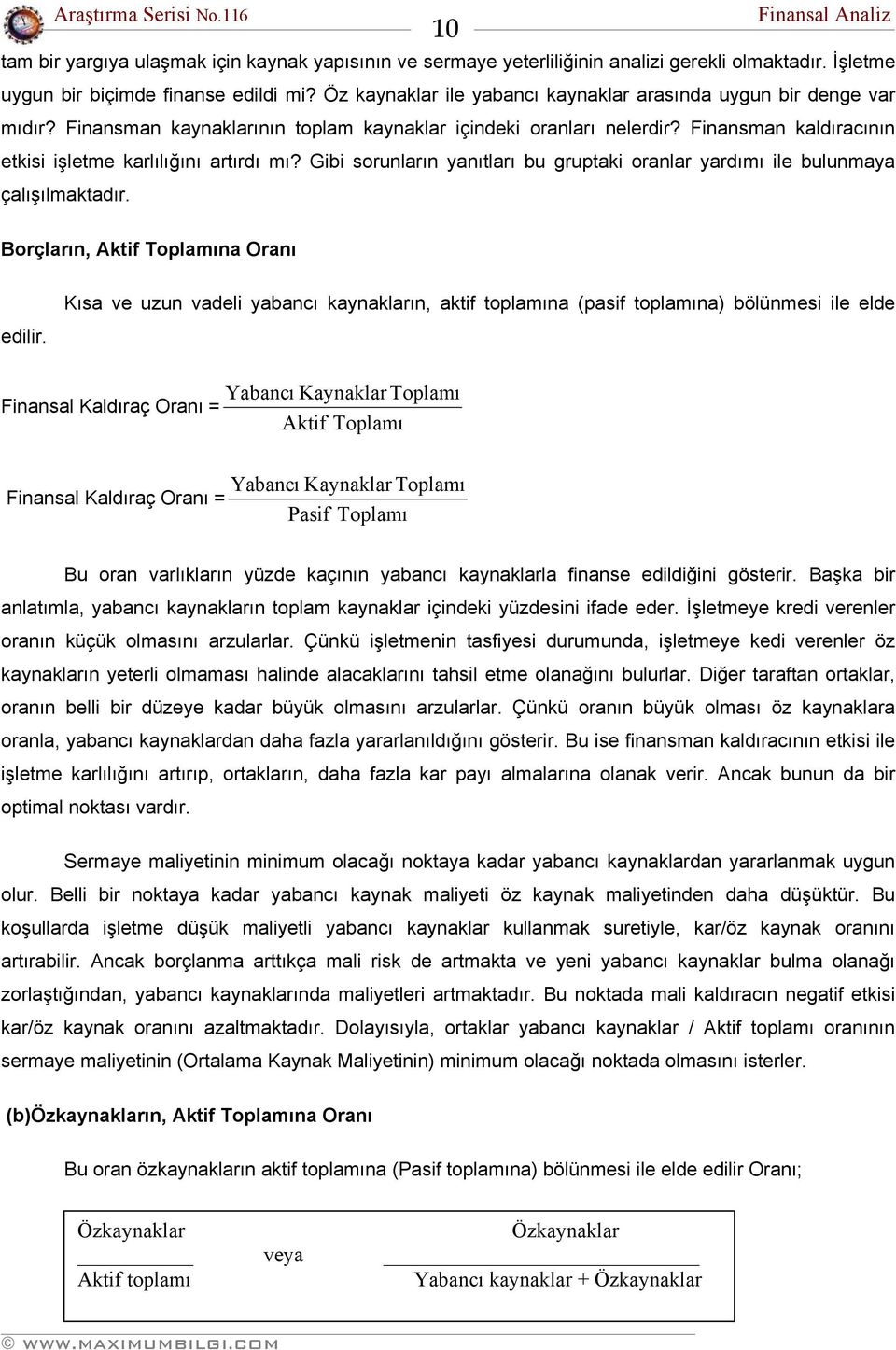 Finansman kaldıracının etkisi işletme karlılığını artırdı mı? Gibi sorunların yanıtları bu gruptaki oranlar yardımı ile bulunmaya çalışılmaktadır. Borçların, Aktif Toplamına Oranı edilir.