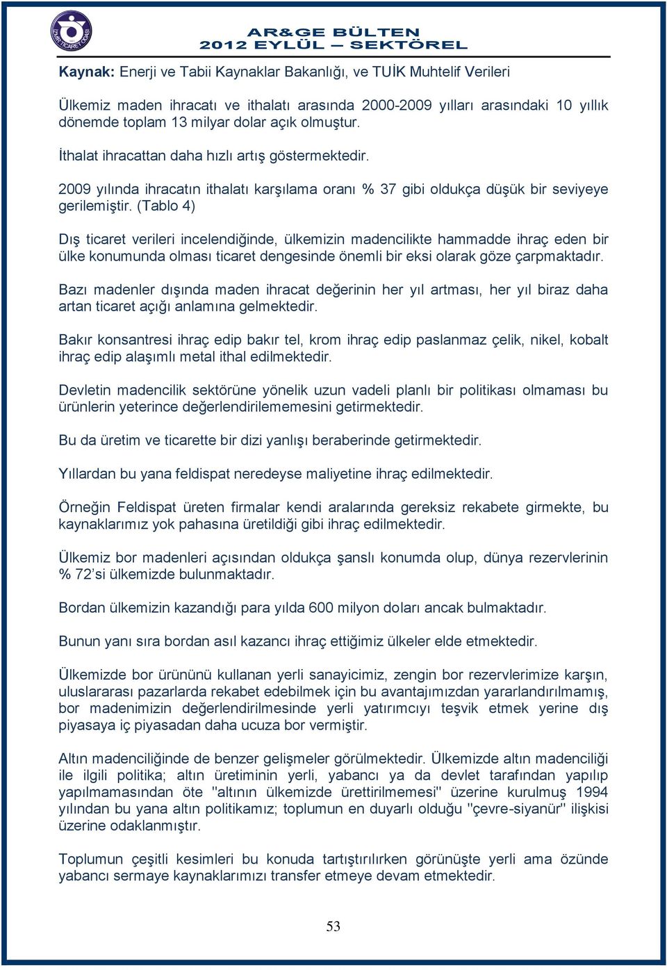 (Tablo 4) Dış ticaret verileri incelendiğinde, ülkemizin madencilikte hammadde ihraç eden bir ülke konumunda olması ticaret dengesinde önemli bir eksi olarak göze çarpmaktadır.