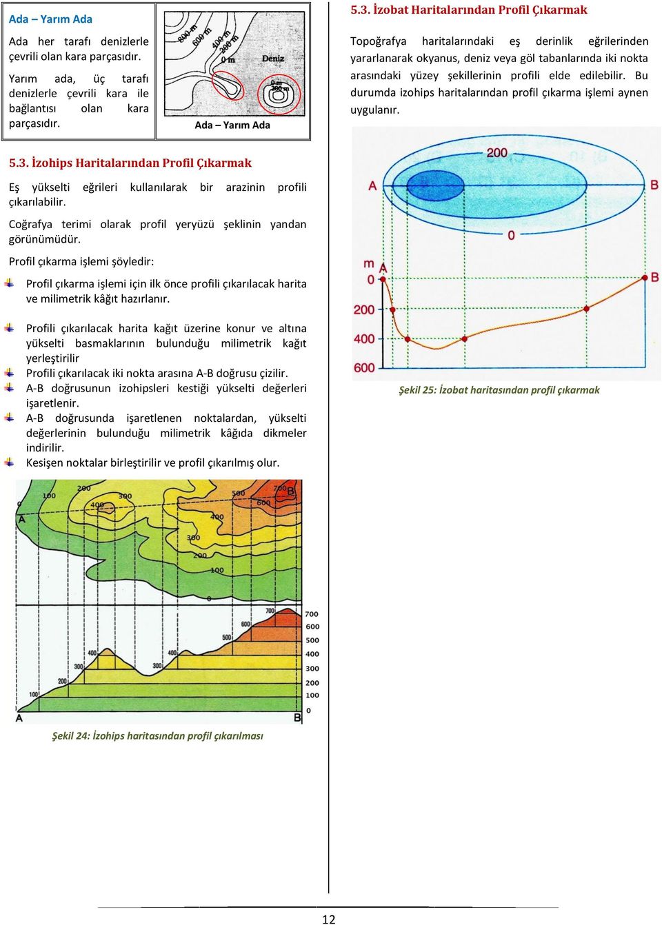 edilebilir. Bu durumda izohips haritalarından profil çıkarma işlemi aynen uygulanır. 5.3. İzohips Haritalarından Profil Çıkarmak Eş yükselti eğrileri kullanılarak bir arazinin profili çıkarılabilir.