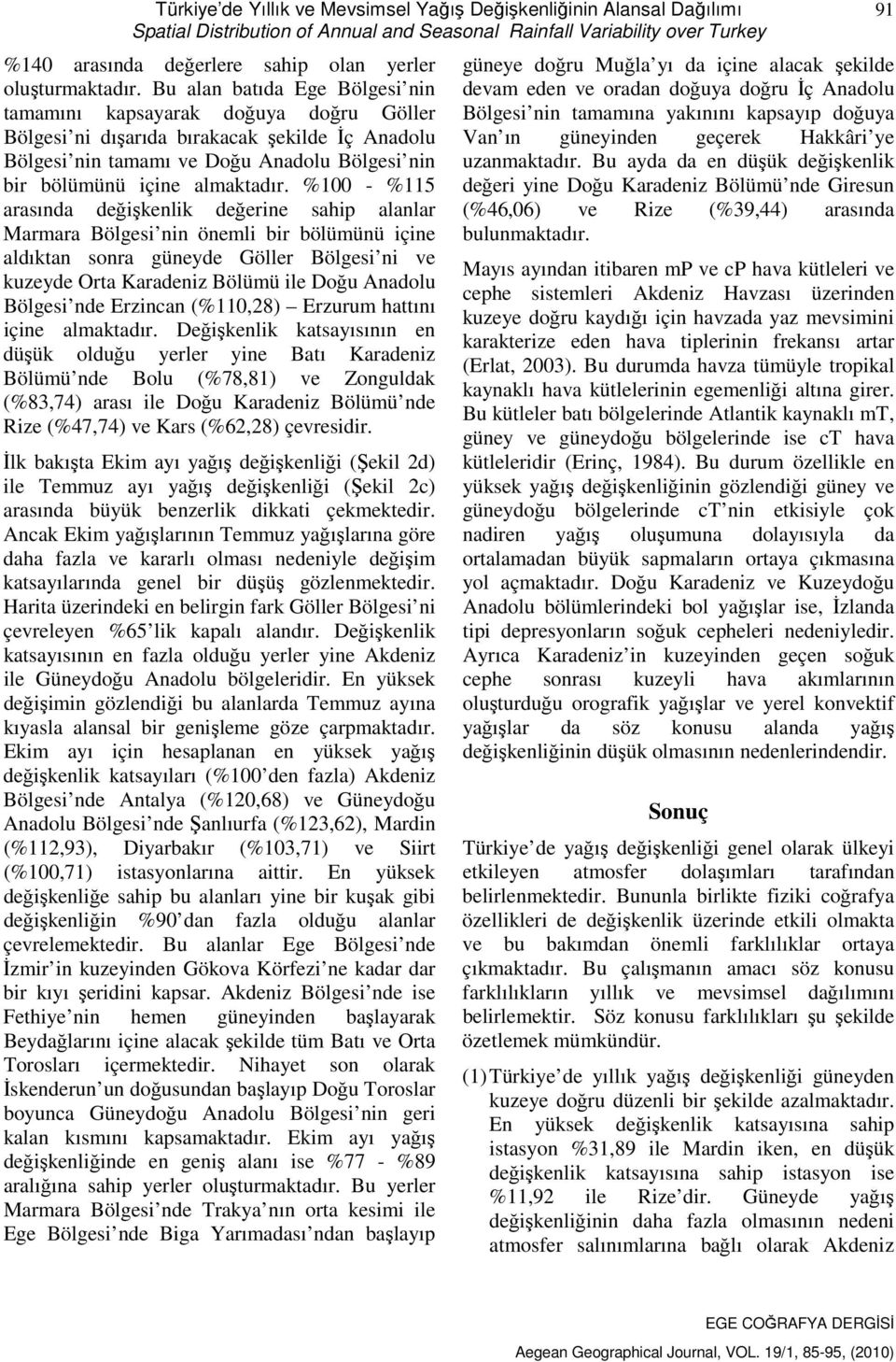 Bu alan batıda Ege Bölgesi nin tamamını kapsayarak doğuya doğru Göller Bölgesi ni dışarıda bırakacak şekilde İç Anadolu Bölgesi nin tamamı ve Doğu Anadolu Bölgesi nin bir bölümünü içine almaktadır.