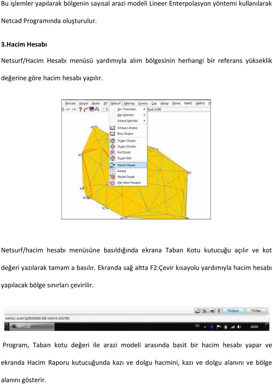 Netsurf/hacim hesabı menüsüne basıldığında ekrana Taban Kotu kutucuğu açılır ve kot değeri yazılarak tamam a basılır.