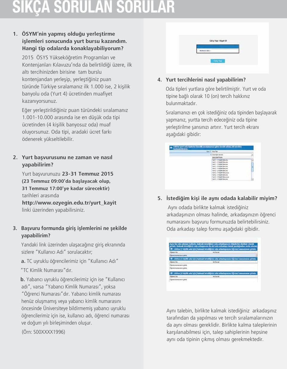 sıralamanız ilk 1.000 ise, 2 kişilik banyolu oda (Yurt 4) ücretinden muafiyet kazanıyorsunuz. Eğer yerleştirildiğiniz puan türündeki sıralamanız 1.001-10.