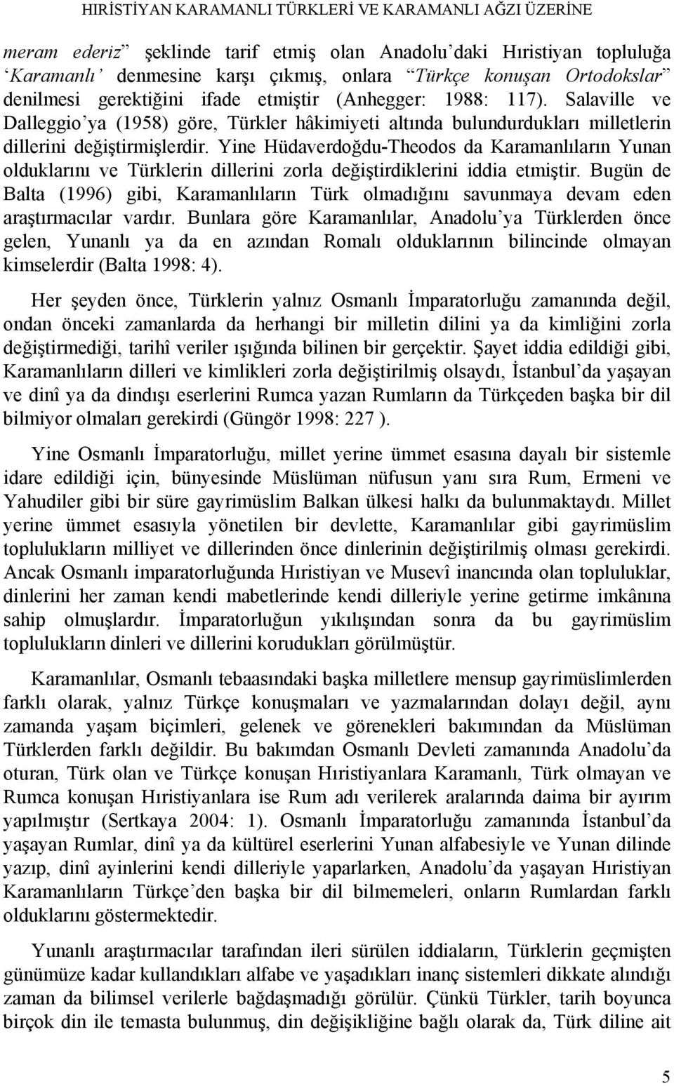 Yine Hüdaverdoğdu-Theodos da Karamanlıların Yunan olduklarını ve Türklerin dillerini zorla değiştirdiklerini iddia etmiştir.