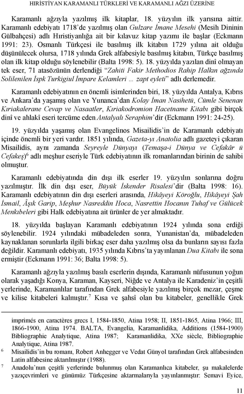 Osmanlı Türkçesi ile basılmış ilk kitabın 1729 yılına ait olduğu düşünülecek olursa, 1718 yılında Grek alfabesiyle basılmış kitabın, Türkçe basılmış olan ilk kitap olduğu söylenebilir (Balta 1998: 5).