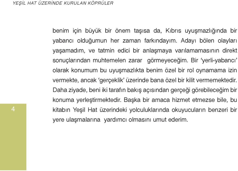 Bir yerli-yabancı olarak konumum bu uyuşmazlıkta benim özel bir rol oynamama izin vermekte, ancak gerçeklik üzerinde bana özel bir kilit vermemektedir.