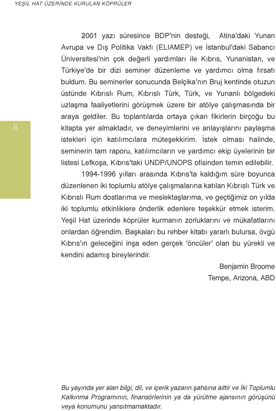 Bu seminerler sonucunda Belçika nın Bruj kentinde otuzun üstünde Kıbrıslı Rum, Kıbrıslı Türk, Türk, ve Yunanlı bölgedeki uzlaşma faaliyetlerini görüşmek üzere bir atölye çalışmasında bir araya