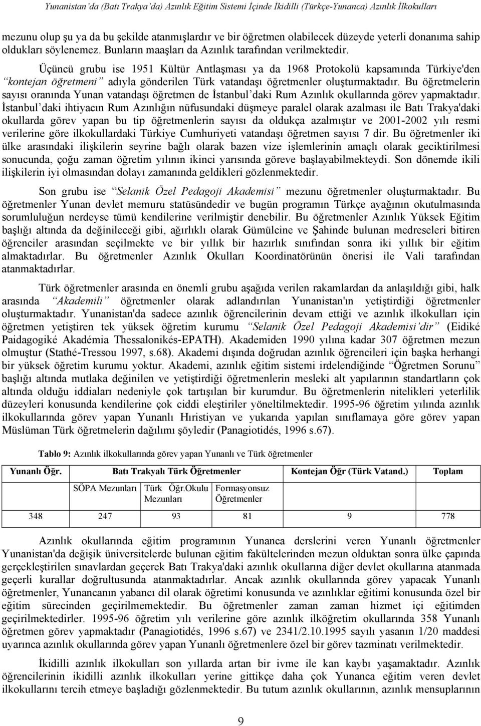 Üçüncü grubu ise 1951 Kültür Antlaşması ya da 1968 Protokolü kapsamında Türkiye'den kontejan öğretmeni adıyla gönderilen Türk vatandaşı öğretmenler oluşturmaktadır.