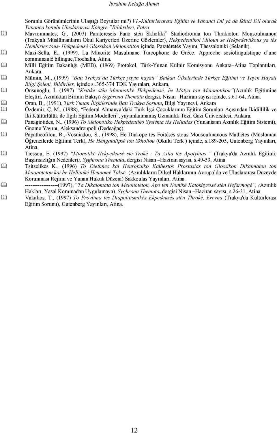 , (2003) Paratereseis Pano stén Skholiki Stadiodromia ton Thrakioton Mousoulmanon (Trakyalı Müslümanların Okul Kariyerleri Üzerine Gözlemler), Hekpedeutikoi Miloun se Hekpedevtikous ya tés Hembiries