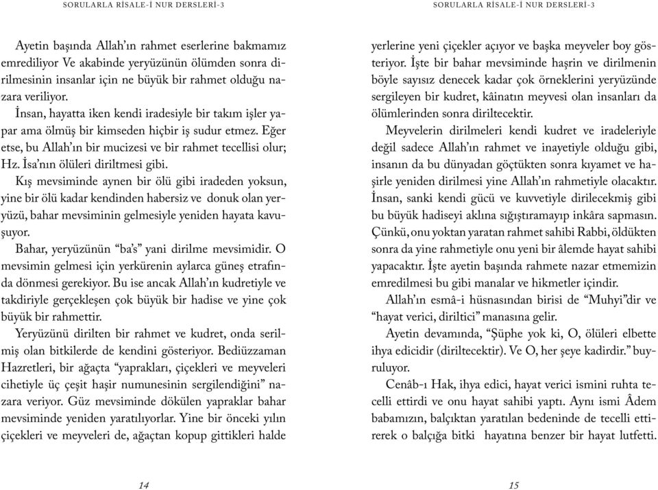 İsa nın ölüleri diriltmesi gibi. Kış mevsiminde aynen bir ölü gibi iradeden yoksun, yine bir ölü kadar kendinden habersiz ve donuk olan yeryüzü, bahar mevsiminin gelmesiyle yeniden hayata kavuşuyor.