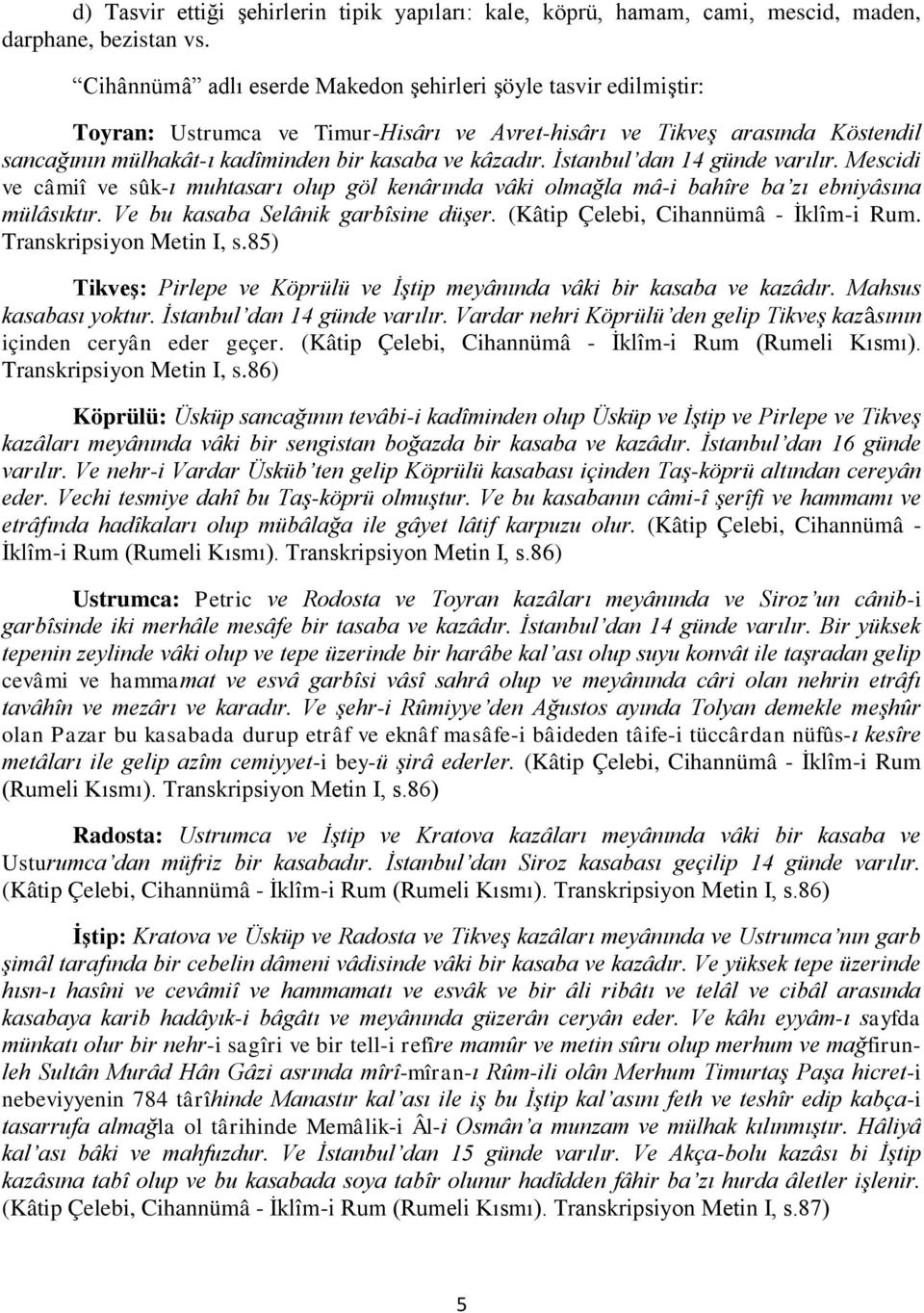 İstanbul dan 14 günde varılır. Mescidi ve câmiî ve sûk-ı muhtasarı olup göl kenârında vâki olmağla mâ-i bahîre ba zı ebniyâsına mülâsıktır. Ve bu kasaba Selânik garbîsine düşer.