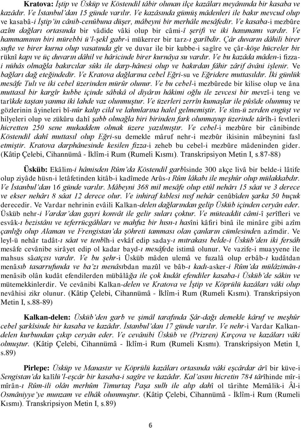 Ve kasaba-i mezbûre azîm dağları ortasında bir vâdide vâki olup bir câmi-î şerifi ve iki hammamı vardır. Ve hammamının biri mürebbi ü l-şekl gabr-i mükerrer bir tarz-ı garîbdir.