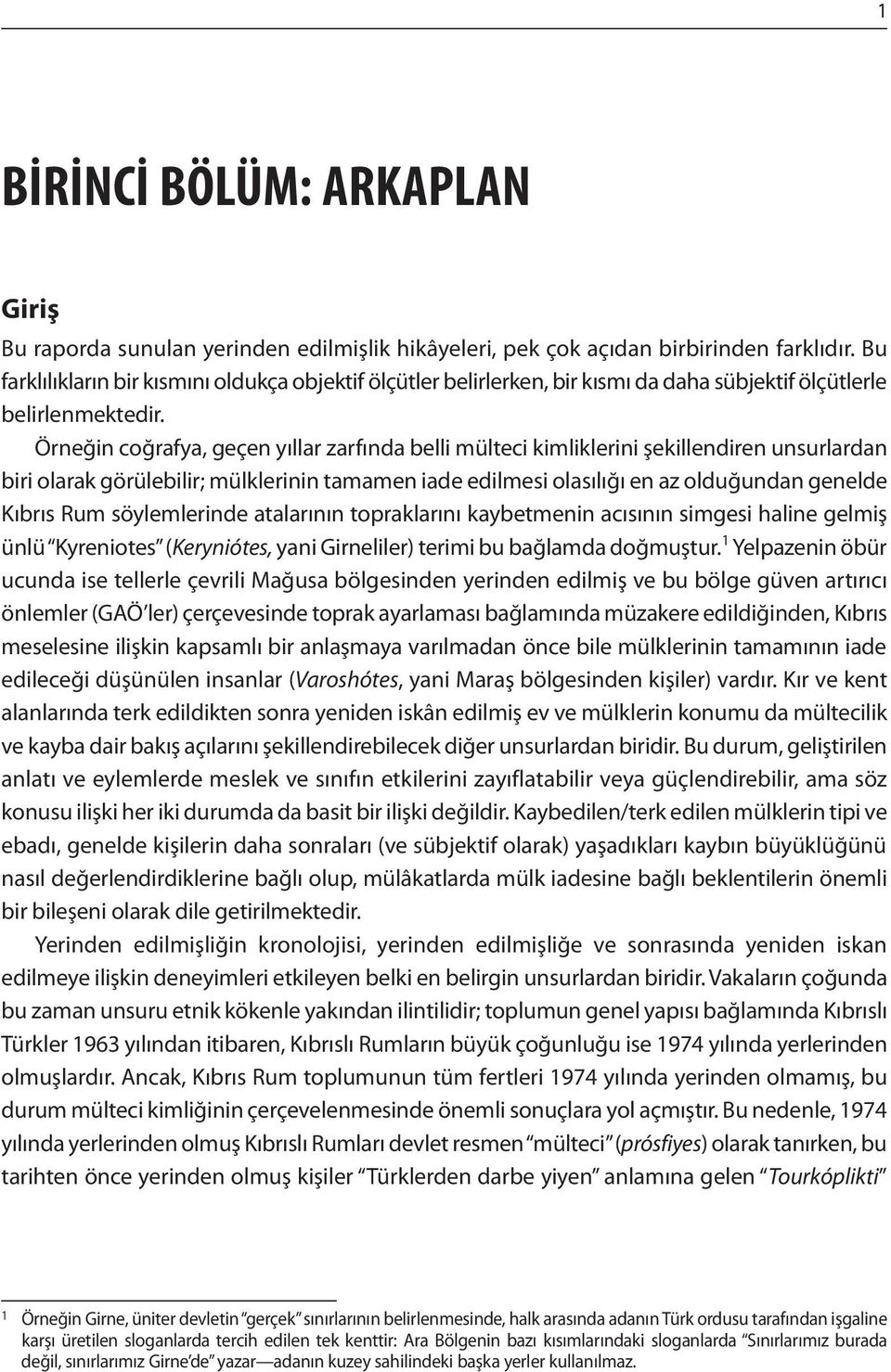 Örneğin coğrafya, geçen yıllar zarfında belli mülteci kimliklerini şekillendiren unsurlardan biri olarak görülebilir; mülklerinin tamamen iade edilmesi olasılığı en az olduğundan genelde Kıbrıs Rum