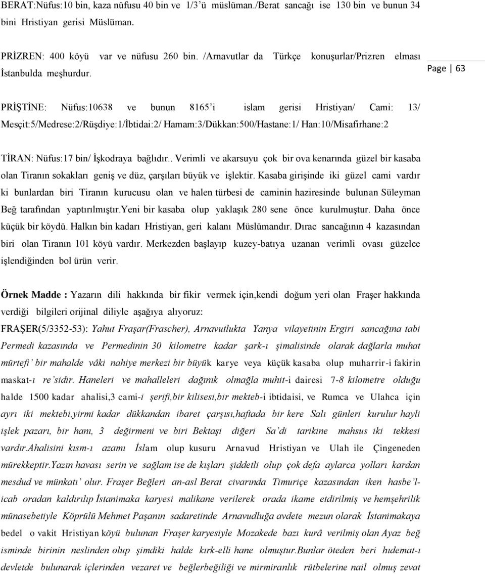 Page 63 PRĠġTĠNE: Nüfus:10638 ve bunun 8165 i islam gerisi Hristiyan/ Cami: 13/ Mesçit:5/Medrese:2/RüĢdiye:1/Ġbtidai:2/ Hamam:3/Dükkan:500/Hastane:1/ Han:10/Misafirhane:2 TĠRAN: Nüfus:17 bin/