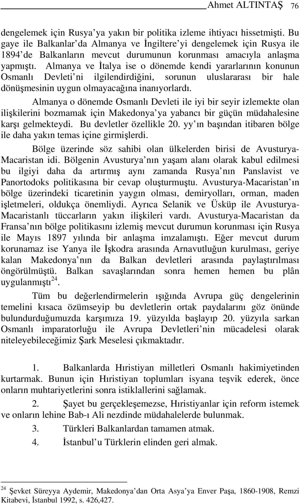 Almanya ve İtalya ise o dönemde kendi yararlarının konunun Osmanlı Devleti ni ilgilendirdiğini, sorunun uluslararası bir hale dönüşmesinin uygun olmayacağına inanıyorlardı.