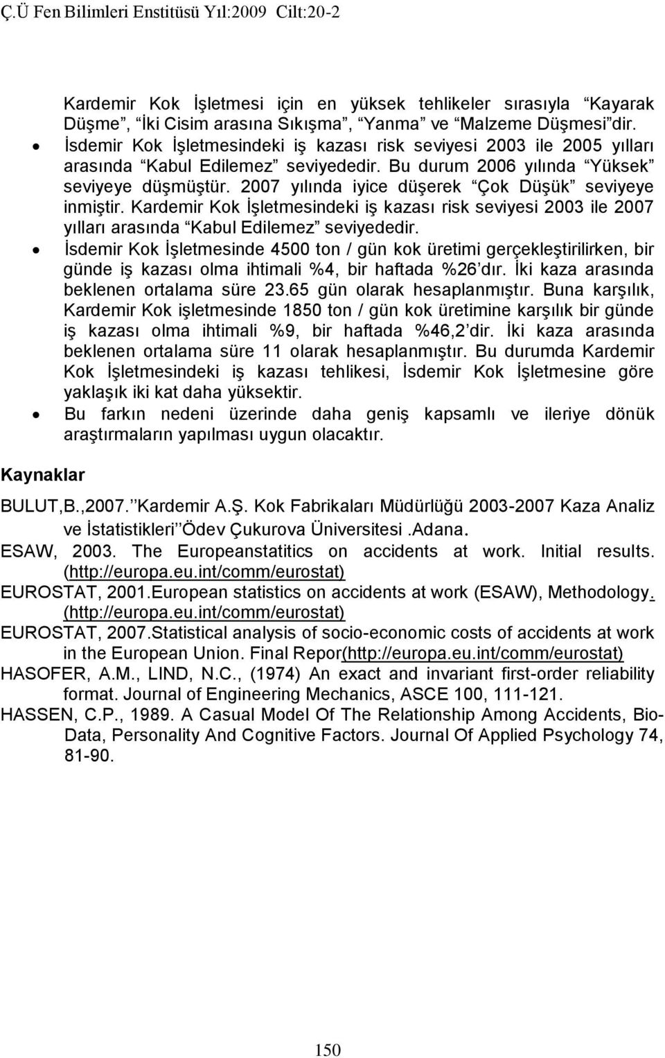 27 yılında iyice düşerek Çok Düşük seviyeye inmiştir. Kardemir Kok İşletmesindeki iş kazası risk seviyesi 23 ile 27 yılları arasında Kabul Edilemez seviyededir.