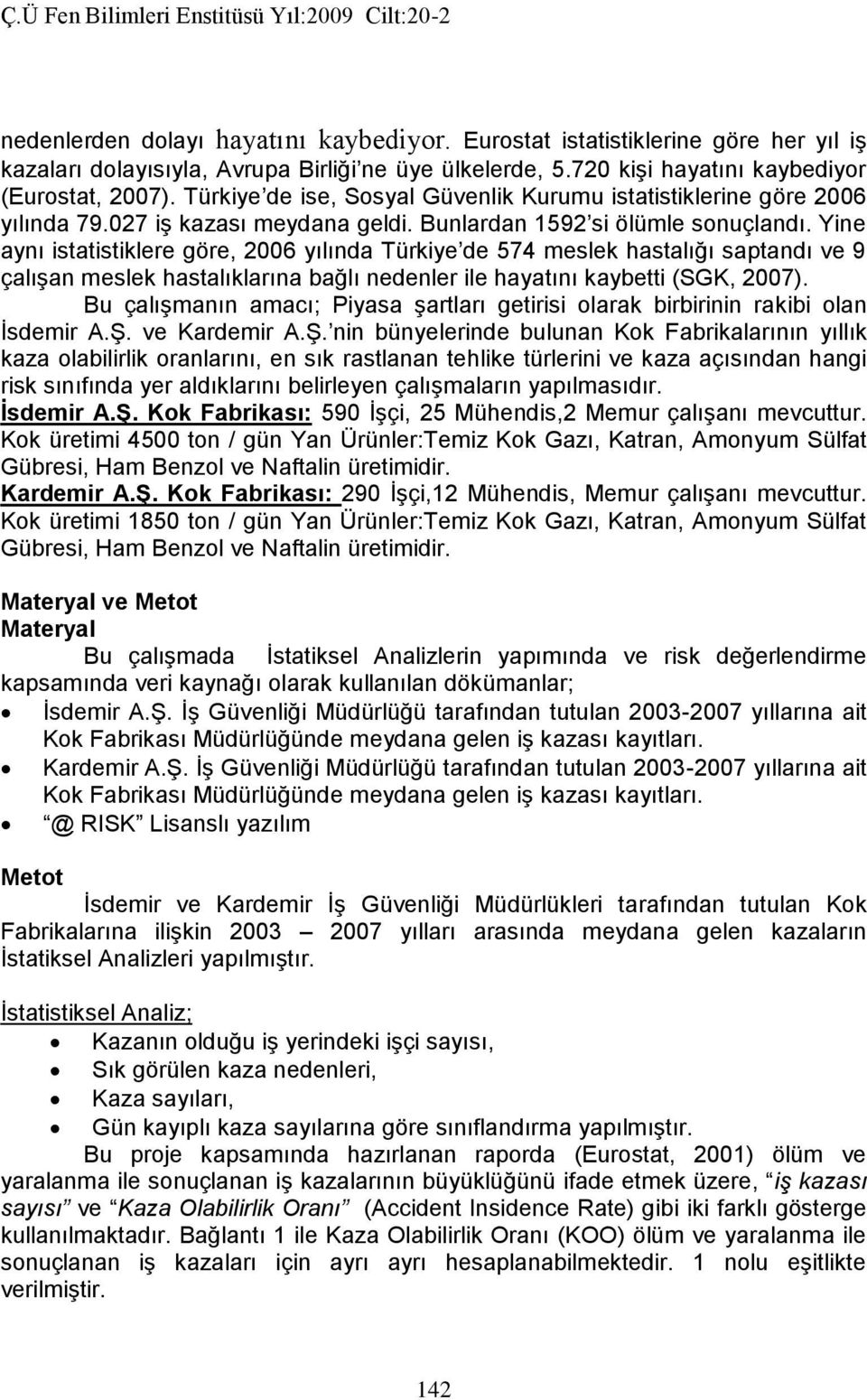 Yine aynı istatistiklere göre, 26 yılında Türkiye de 574 meslek hastalığı saptandı ve 9 çalışan meslek hastalıklarına bağlı nedenler ile hayatını kaybetti (SGK, 27).