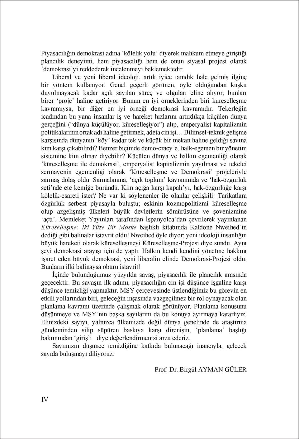 Genel geçerli görünen, öyle olduğundan kuşku duyulmayacak kadar açık sayılan süreç ve olguları eline alıyor; bunları birer proje haline getiriyor.