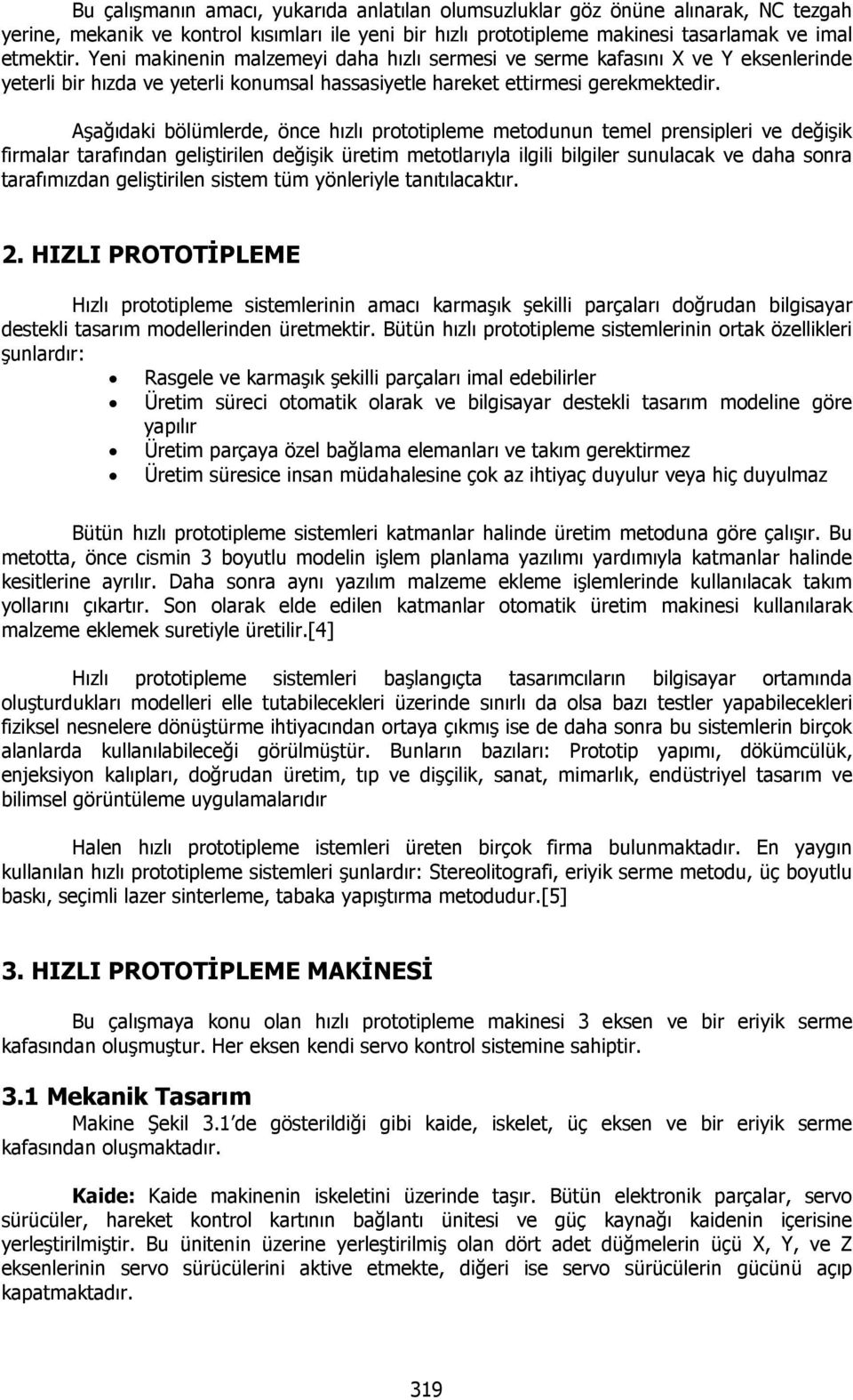 Aşağıdaki bölümlerde, önce hızlı prototipleme metodunun temel prensipleri ve değişik firmalar tarafından geliştirilen değişik üretim metotlarıyla ilgili bilgiler sunulacak ve daha sonra tarafımızdan