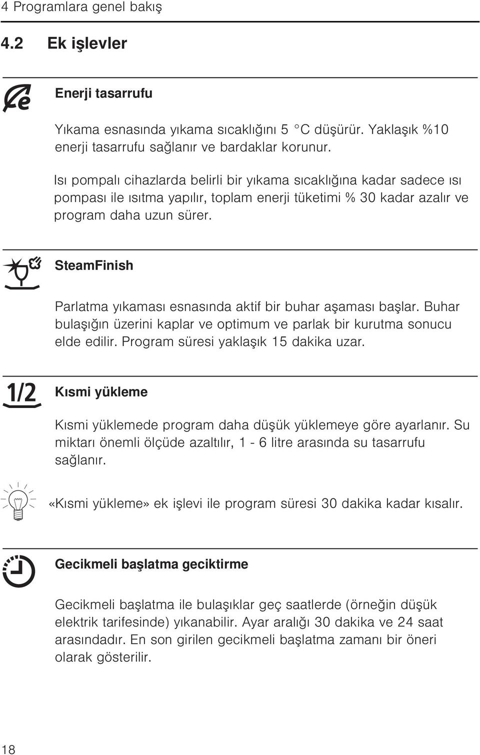 SteamFinish Parlatma yıkaması esnasında aktif bir buhar aşaması başlar. Buhar bulaşığın üzerini kaplar ve optimum ve parlak bir kurutma sonucu elde edilir. Program süresi yaklaşık 15 dakika uzar.