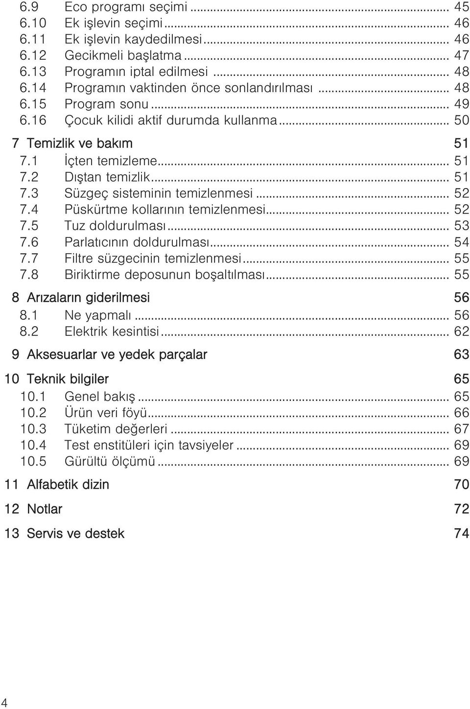 .. 52 7.4 Püskürtme kollarının temizlenmesi... 52 7.5 Tuz doldurulması... 53 7.6 Parlatıcının doldurulması... 54 7.7 Filtre süzgecinin temizlenmesi... 55 7.8 Biriktirme deposunun boşaltılması.