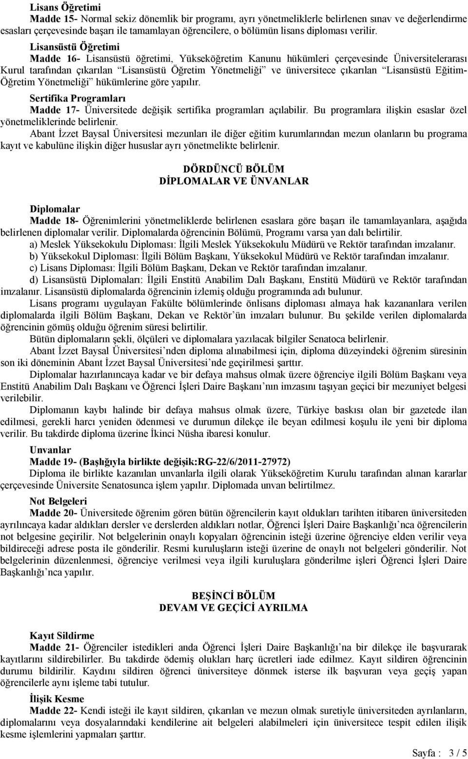 Lisansüstü Öğretimi Madde 16- Lisansüstü öğretimi, Yükseköğretim Kanunu hükümleri çerçevesinde Üniversitelerarası Kurul tarafından çıkarılan Lisansüstü Öğretim Yönetmeliği ve üniversitece çıkarılan