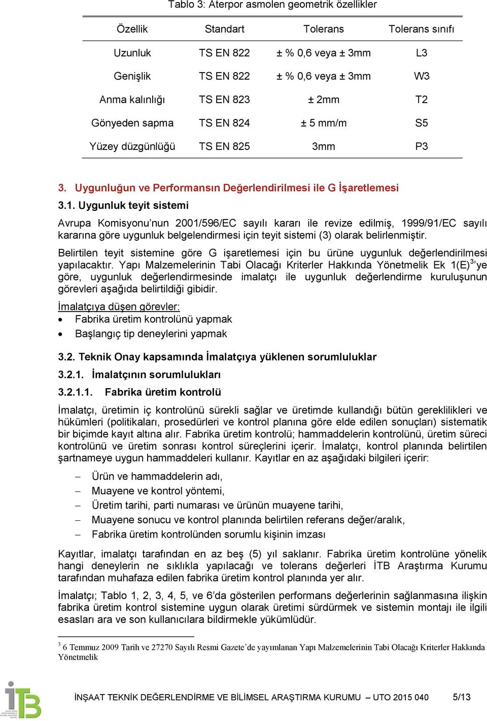 Uygunluk teyit sistemi Avrupa Komisyonu nun 2001/596/EC sayılı kararı ile revize edilmiģ, 1999/91/EC sayılı kararına göre uygunluk belgelendirmesi için teyit sistemi (3) olarak belirlenmiģtir.