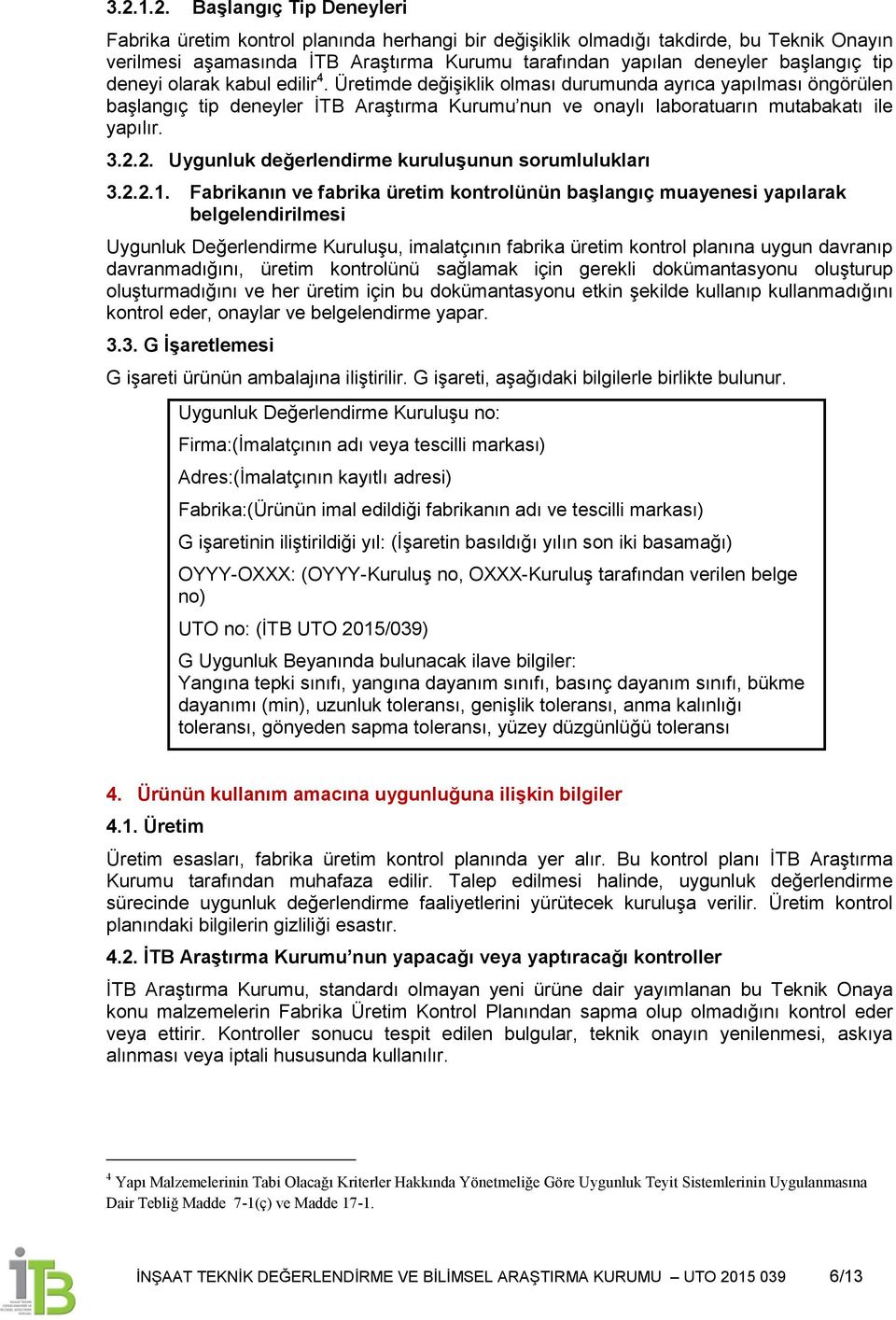 Üretimde değiģiklik olması durumunda ayrıca yapılması öngörülen baģlangıç tip deneyler ĠTB AraĢtırma Kurumu nun ve onaylı laboratuarın mutabakatı ile yapılır. 3.2.