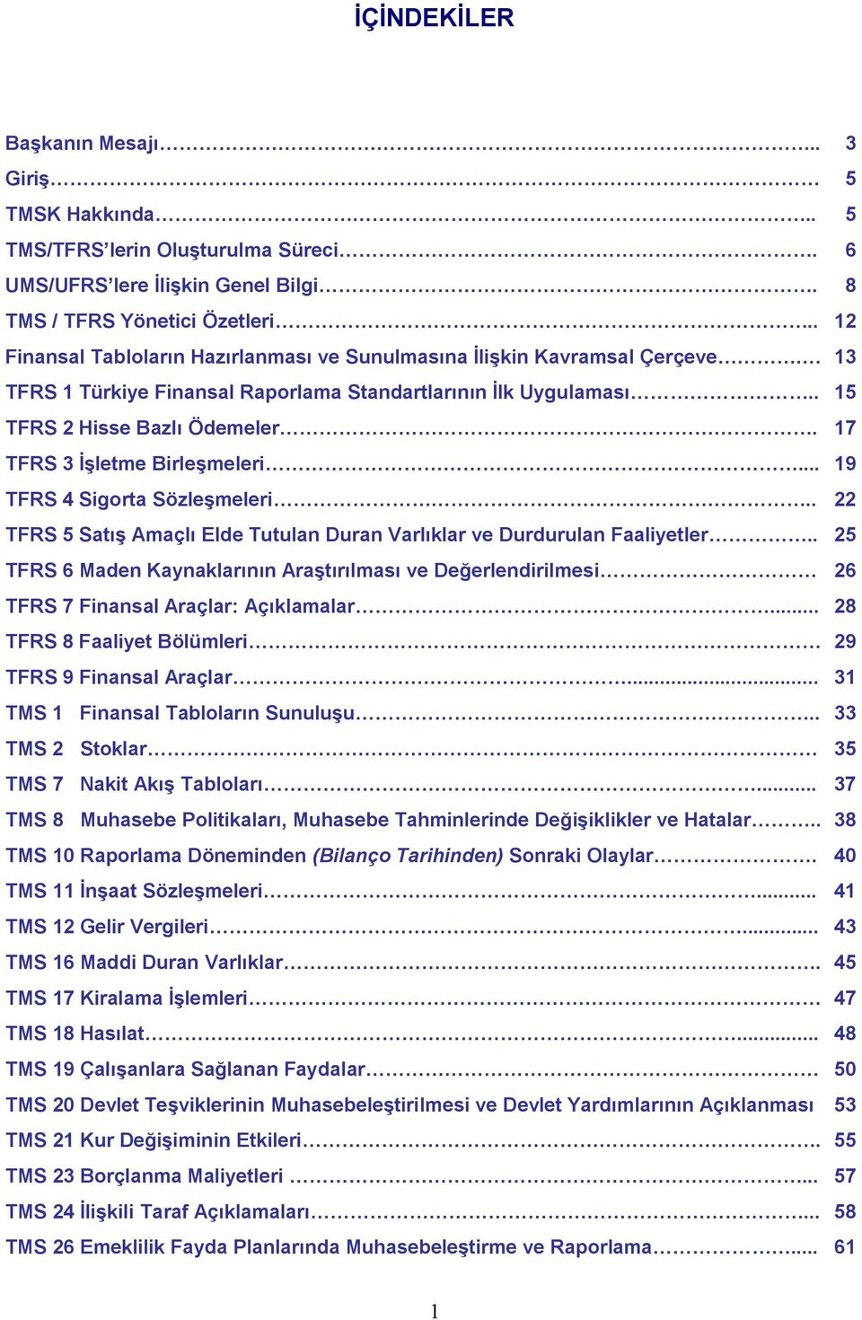 17 TFRS 3 İşletme Birleşmeleri... 19 TFRS 4 Sigorta Sözleşmeleri.. 22 TFRS 5 Satış Amaçlı Elde Tutulan Duran Varlıklar ve Durdurulan Faaliyetler.