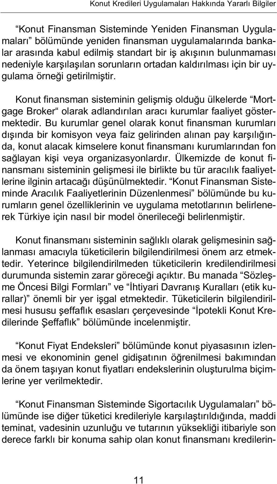 Konut finansman sisteminin geliflmifl oldu u ülkelerde Mortgage Broker olarak adland r lan arac kurumlar faaliyet göstermektedir.