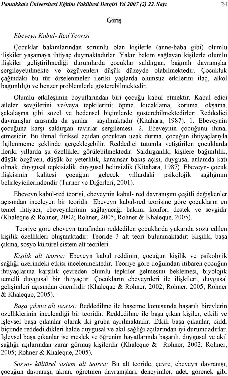 Yakın bakım sağlayan kişilerle olumlu ilişkiler geliştirilmediği durumlarda çocuklar saldırgan, bağımlı davranışlar sergileyebilmekte ve özgüvenleri düşük düzeyde olabilmektedir.