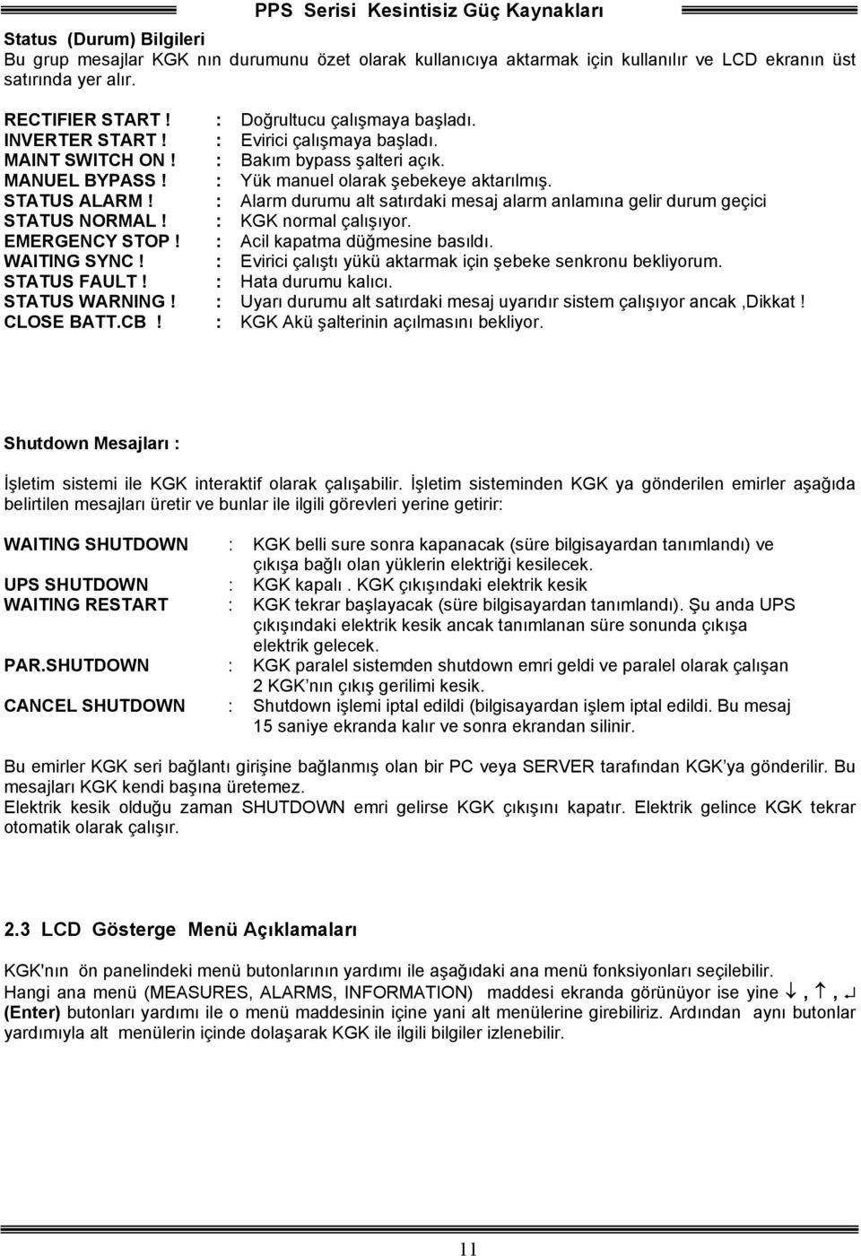 : Alarm durumu alt satırdaki mesaj alarm anlamına gelir durum geçici STATUS NORMAL! : KGK normal çalışıyor. EMERGENCY STOP! : Acil kapatma düğmesine basıldı. WAITING SYNC!